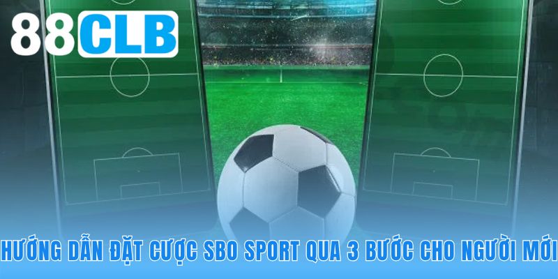 Quy trình đặt cược SBO Sport tối giản trong ba bước rõ ràng