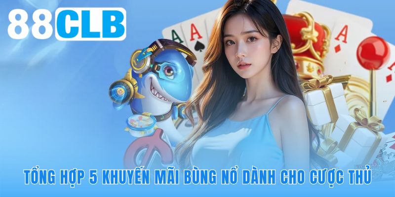 88CLB và 5 chương trình khuyến mãi tiền thật giá trị cao nhất